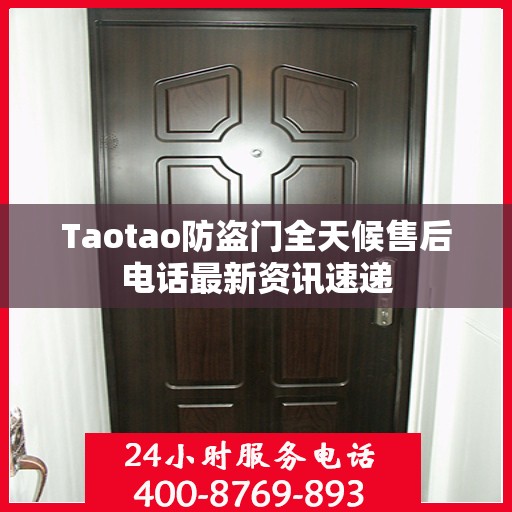 Taotao防盗门全天候售后电话最新资讯速递