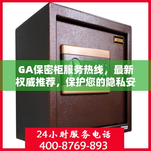 GA保密柜服务热线，最新权威推荐，保护您的隐私安全