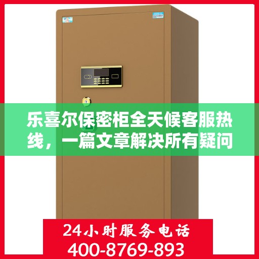 乐喜尔保密柜全天候客服热线，一篇文章解决所有疑问