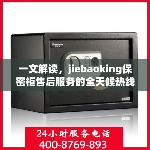 一文解读，jiebaoking保密柜售后服务的全天候热线与保障承诺