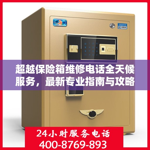 超越保险箱维修电话全天候服务，最新专业指南与攻略