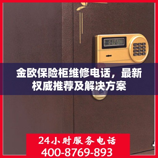 金欧保险柜维修电话，最新权威推荐及解决方案