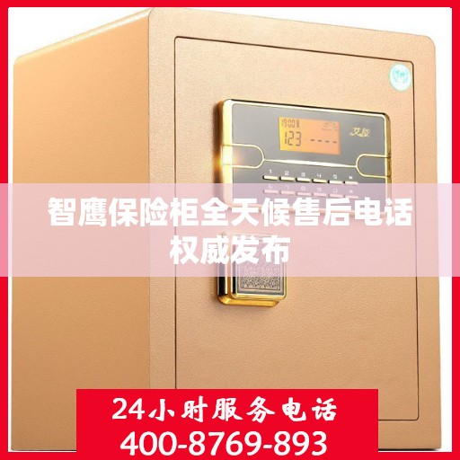 智鹰保险柜全天候售后电话权威发布