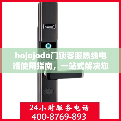 hojojodo门锁客服热线电话使用指南，一站式解决您的疑问与需求