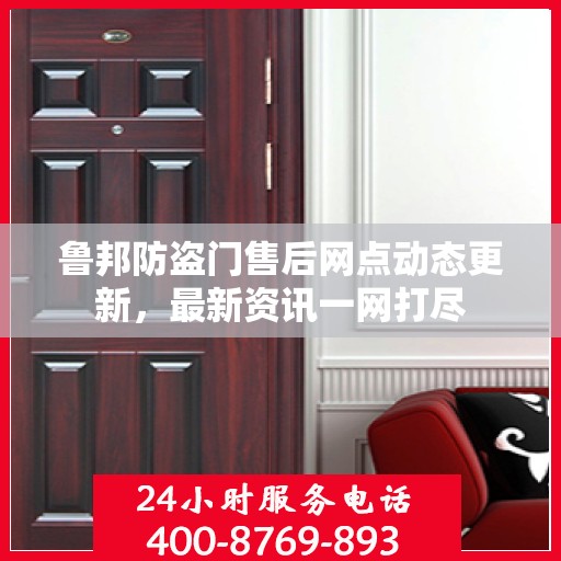 鲁邦防盗门售后网点动态更新，最新资讯一网打尽