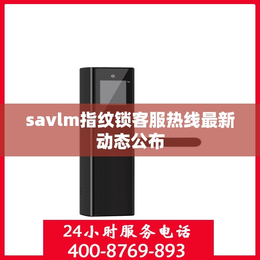 savlm指纹锁客服热线最新动态公布