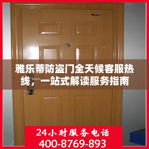 雅乐蒂防盗门全天候客服热线，一站式解读服务指南