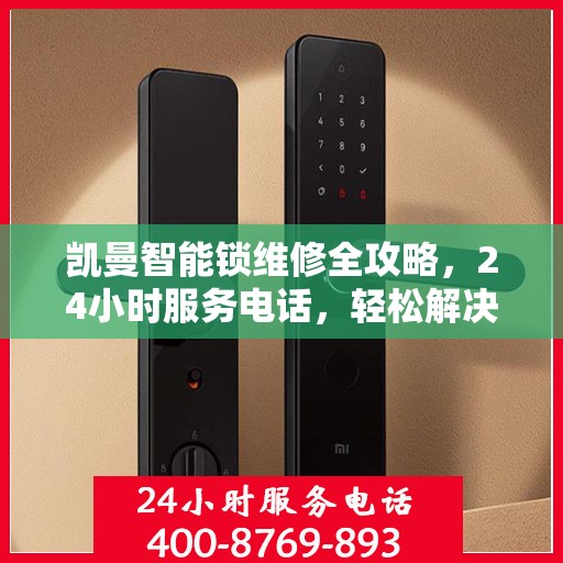 凯曼智能锁维修全攻略，24小时服务电话，轻松解决您的锁具问题