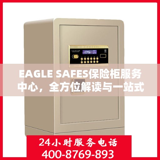 EAGLE SAFES保险柜服务中心，全方位解读与一站式服务体验