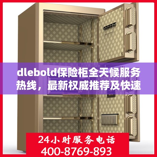 dlebold保险柜全天候服务热线，最新权威推荐及快速响应