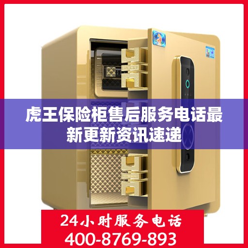 虎王保险柜售后服务电话最新更新资讯速递