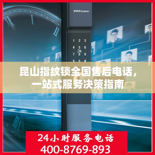 昆山指纹锁全国售后电话，一站式服务决策指南