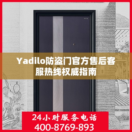 Yadilo防盗门官方售后客服热线权威指南