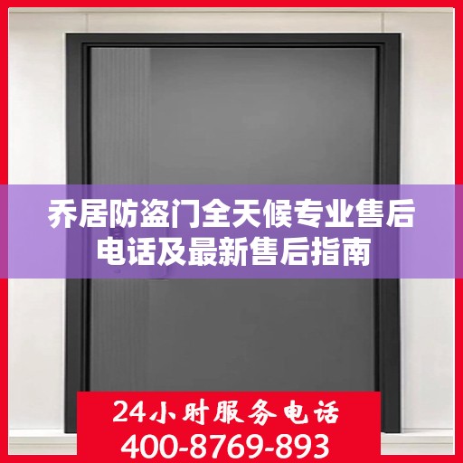 乔居防盗门全天候专业售后电话及最新售后指南