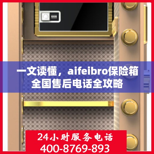 一文读懂，aifeibro保险箱全国售后电话全攻略