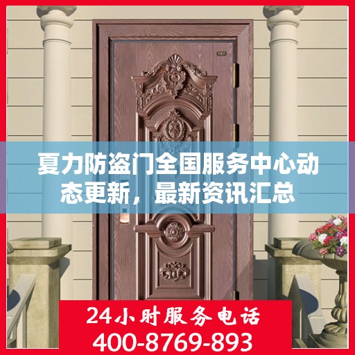 夏力防盗门全国服务中心动态更新，最新资讯汇总