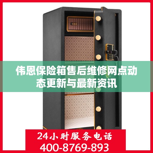 伟恩保险箱售后维修网点动态更新与最新资讯
