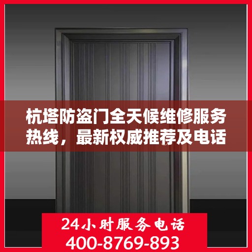 杭塔防盗门全天候维修服务热线，最新权威推荐及电话一览
