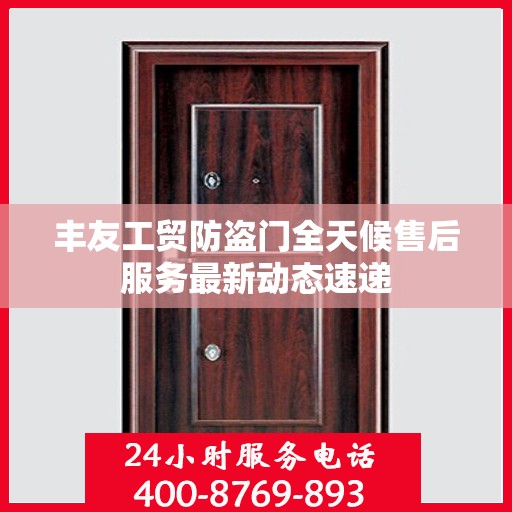 丰友工贸防盗门全天候售后服务最新动态速递