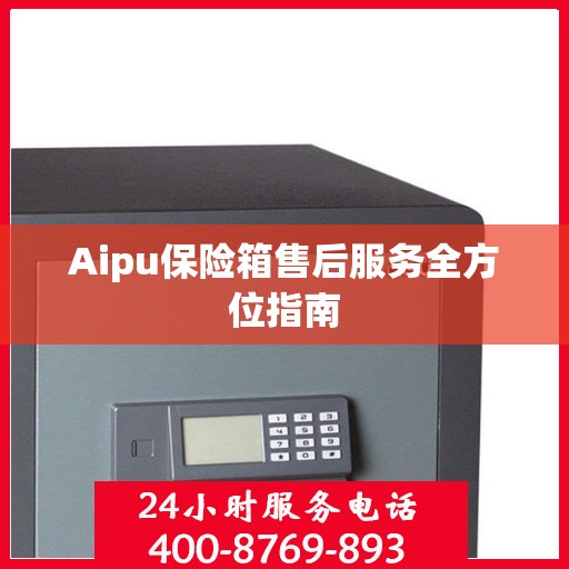 Aipu保险箱售后服务全方位指南