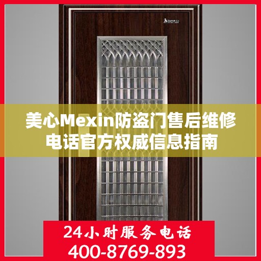 美心Mexin防盗门售后维修电话官方权威信息指南