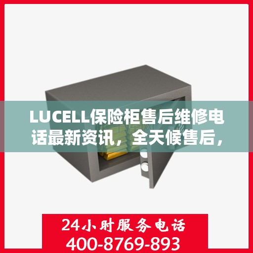 LUCELL保险柜售后维修电话最新资讯，全天候售后，无忧服务