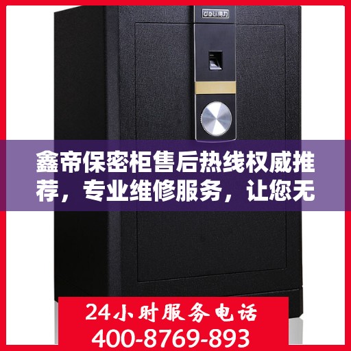 鑫帝保密柜售后热线权威推荐，专业维修服务，让您无忧保障安全存储！
