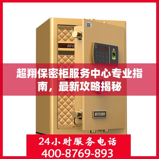 超翔保密柜服务中心专业指南，最新攻略揭秘