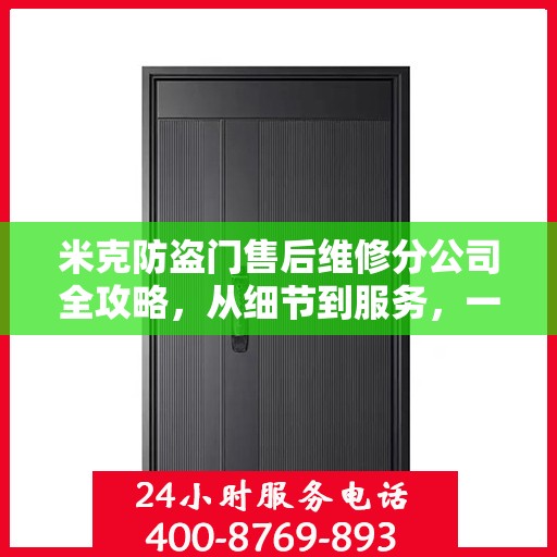 米克防盗门售后维修分公司全攻略，从细节到服务，一站式解决您的维修需求