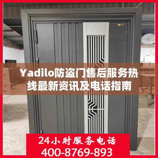 Yadilo防盗门售后服务热线最新资讯及电话指南