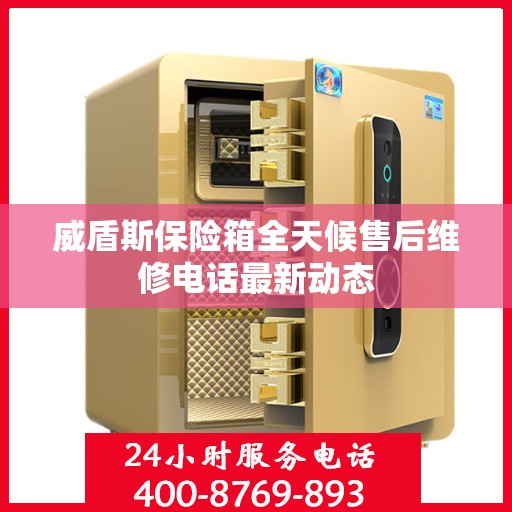 威盾斯保险箱全天候售后维修电话最新动态