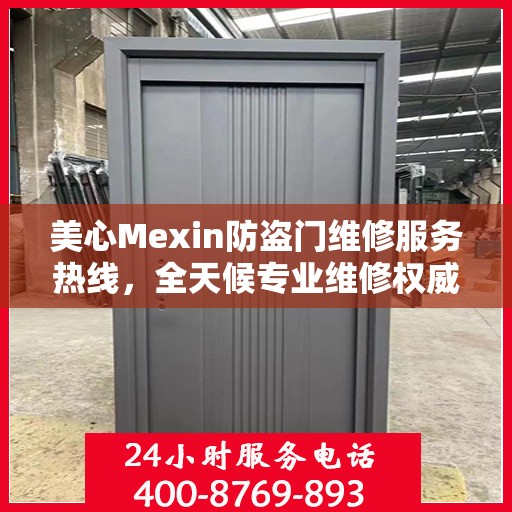 美心Mexin防盗门维修服务热线，全天候专业维修权威保障