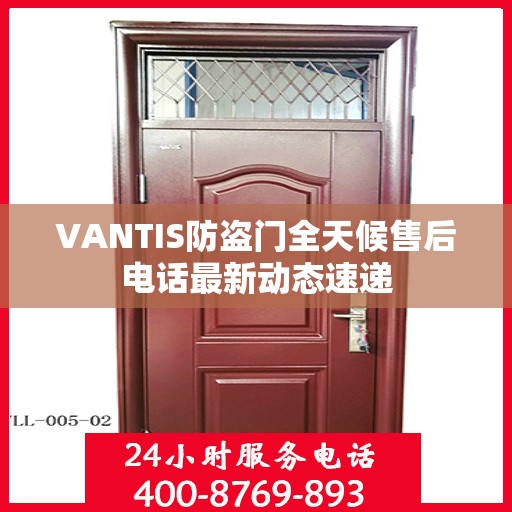 VANTIS防盗门全天候售后电话最新动态速递