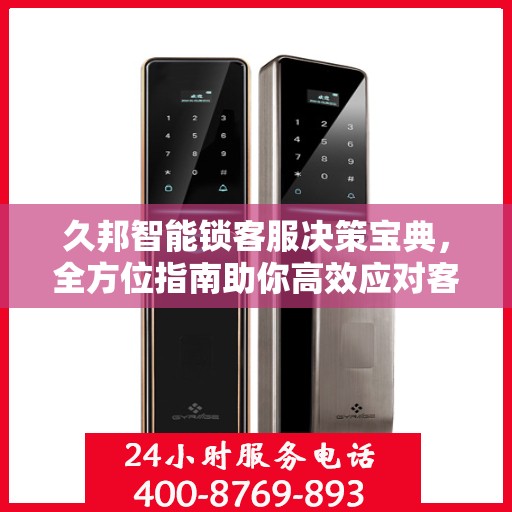 久邦智能锁客服决策宝典，全方位指南助你高效应对客户需求与挑战