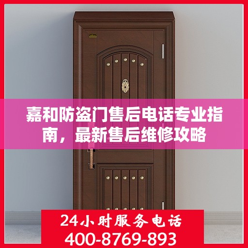 嘉和防盗门售后电话专业指南，最新售后维修攻略