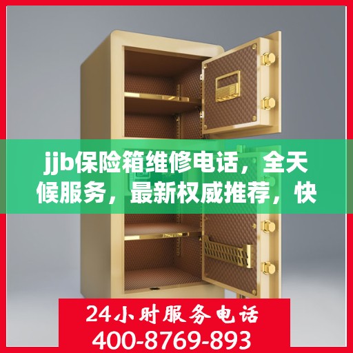 jjb保险箱维修电话，全天候服务，最新权威推荐，快速响应解锁需求