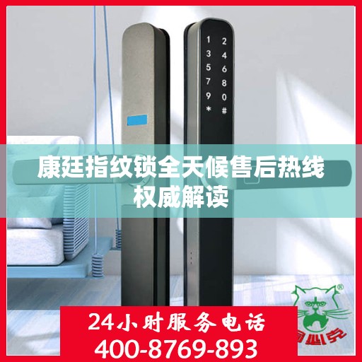 康廷指纹锁全天候售后热线权威解读