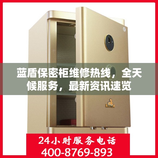 蓝盾保密柜维修热线，全天候服务，最新资讯速览
