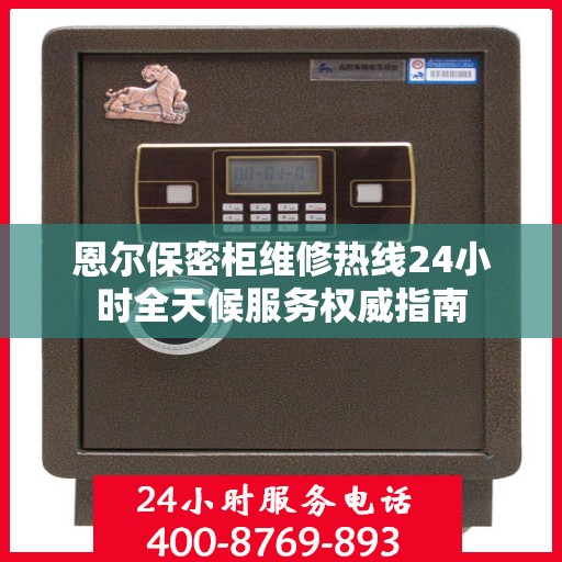 恩尔保密柜维修热线24小时全天候服务权威指南