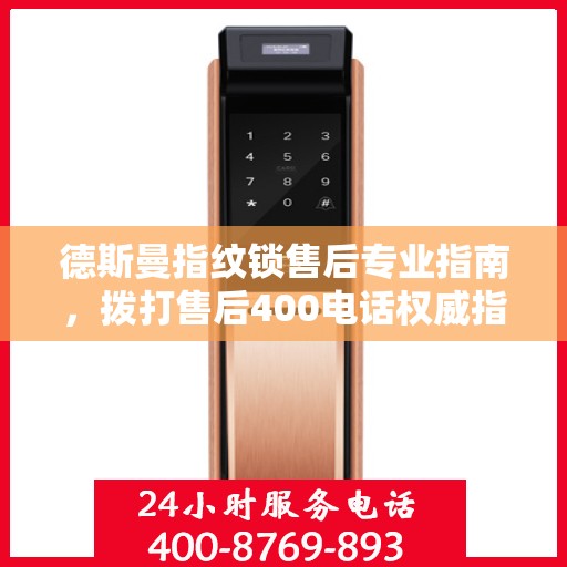 德斯曼指纹锁售后专业指南，拨打售后400电话权威指南