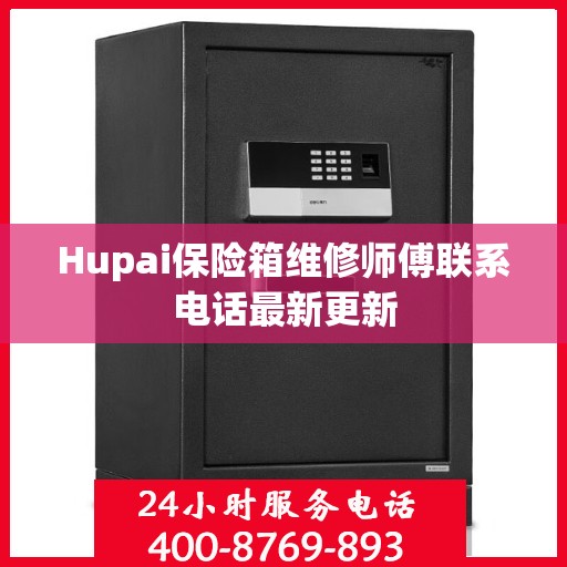 Hupai保险箱维修师傅联系电话最新更新