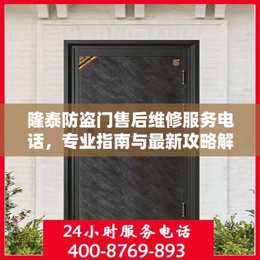 隆泰防盗门售后维修服务电话，专业指南与最新攻略解密