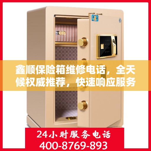 鑫顺保险箱维修电话，全天候权威推荐，快速响应服务！