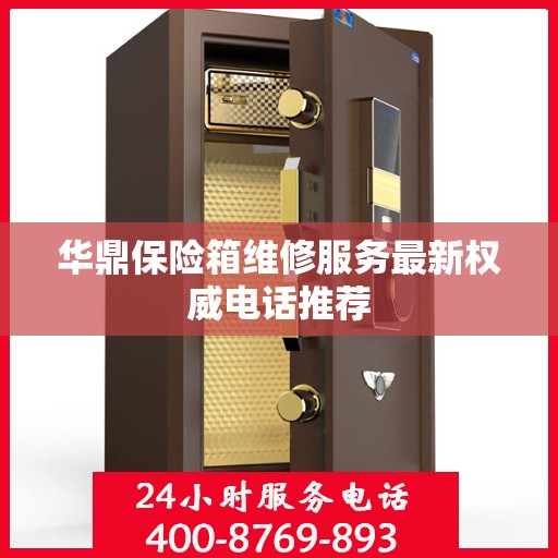 华鼎保险箱维修服务最新权威电话推荐