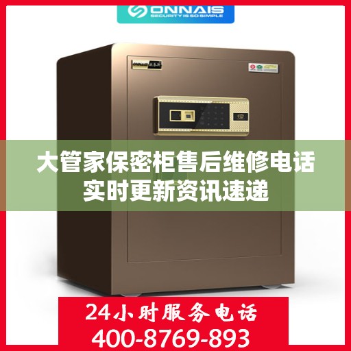 大管家保密柜售后维修电话实时更新资讯速递