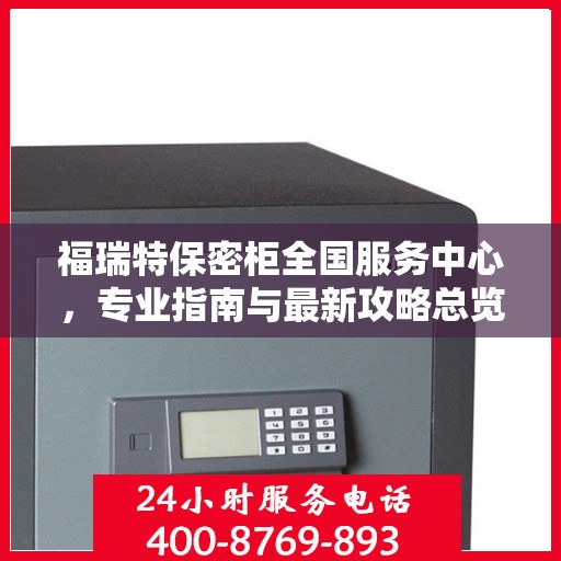 福瑞特保密柜全国服务中心，专业指南与最新攻略总览