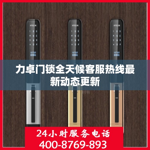 力卓门锁全天候客服热线最新动态更新