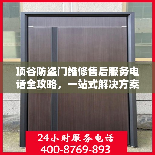 顶谷防盗门维修售后服务电话全攻略，一站式解决方案与详细指南
