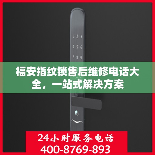 福安指纹锁售后维修电话大全，一站式解决方案