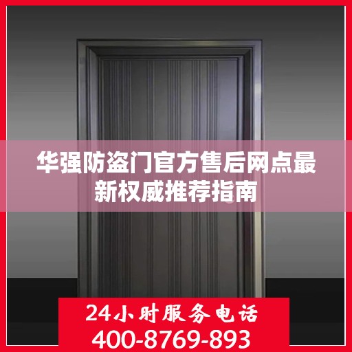 华强防盗门官方售后网点最新权威推荐指南